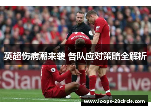 英超伤病潮来袭 各队应对策略全解析