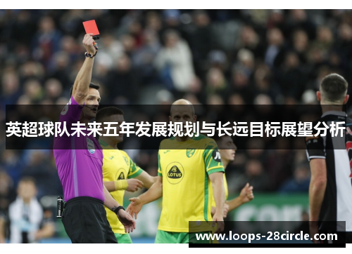 英超球队未来五年发展规划与长远目标展望分析