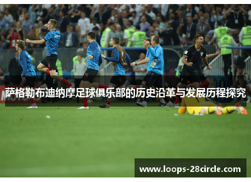 萨格勒布迪纳摩足球俱乐部的历史沿革与发展历程探究