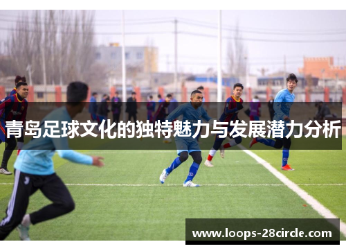 青岛足球文化的独特魅力与发展潜力分析