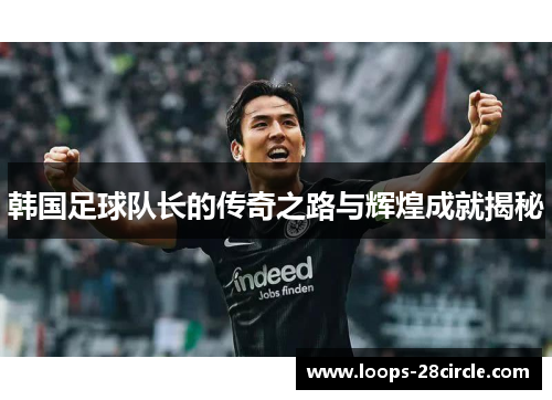 韩国足球队长的传奇之路与辉煌成就揭秘