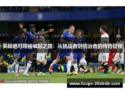英超绝对领袖崛起之路：从挑战者到统治者的传奇征程