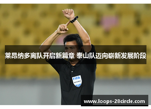 莱昂纳多离队开启新篇章 泰山队迈向崭新发展阶段