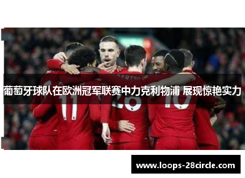 葡萄牙球队在欧洲冠军联赛中力克利物浦 展现惊艳实力