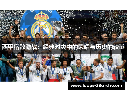 西甲宿敌激战：经典对决中的荣耀与历史的较量