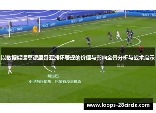以数据解读莫德里奇亚洲杯表现的价值与影响全景分析与战术启示