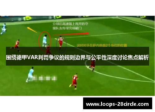 围绕德甲VAR判罚争议的规则边界与公平性深度讨论焦点解析 围绕德甲VAR判罚争议的规则边界与公平性深度讨论焦点解析