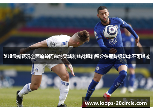 英超最新赛况全面追踪阿森纳曼城利兹战报和积分争冠降级动态不可错过