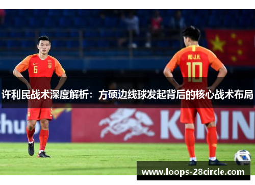 许利民战术深度解析：方硕边线球发起背后的核心战术布局