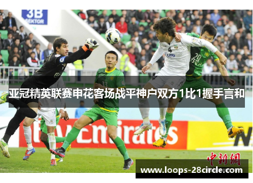 亚冠精英联赛申花客场战平神户双方1比1握手言和