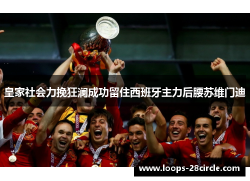 皇家社会力挽狂澜成功留住西班牙主力后腰苏维门迪